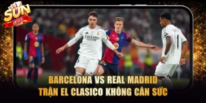 Barcelona vs Real Madrid - Trận El Clasico không cân sức
